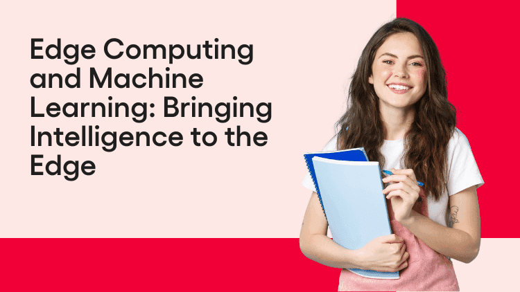 Edge Computing and Machine Learning Bringing Intelligence to the Edge-min.png